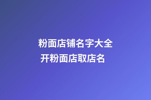 粉面店铺名字大全 开粉面店取店名-第1张-店铺起名-玄机派